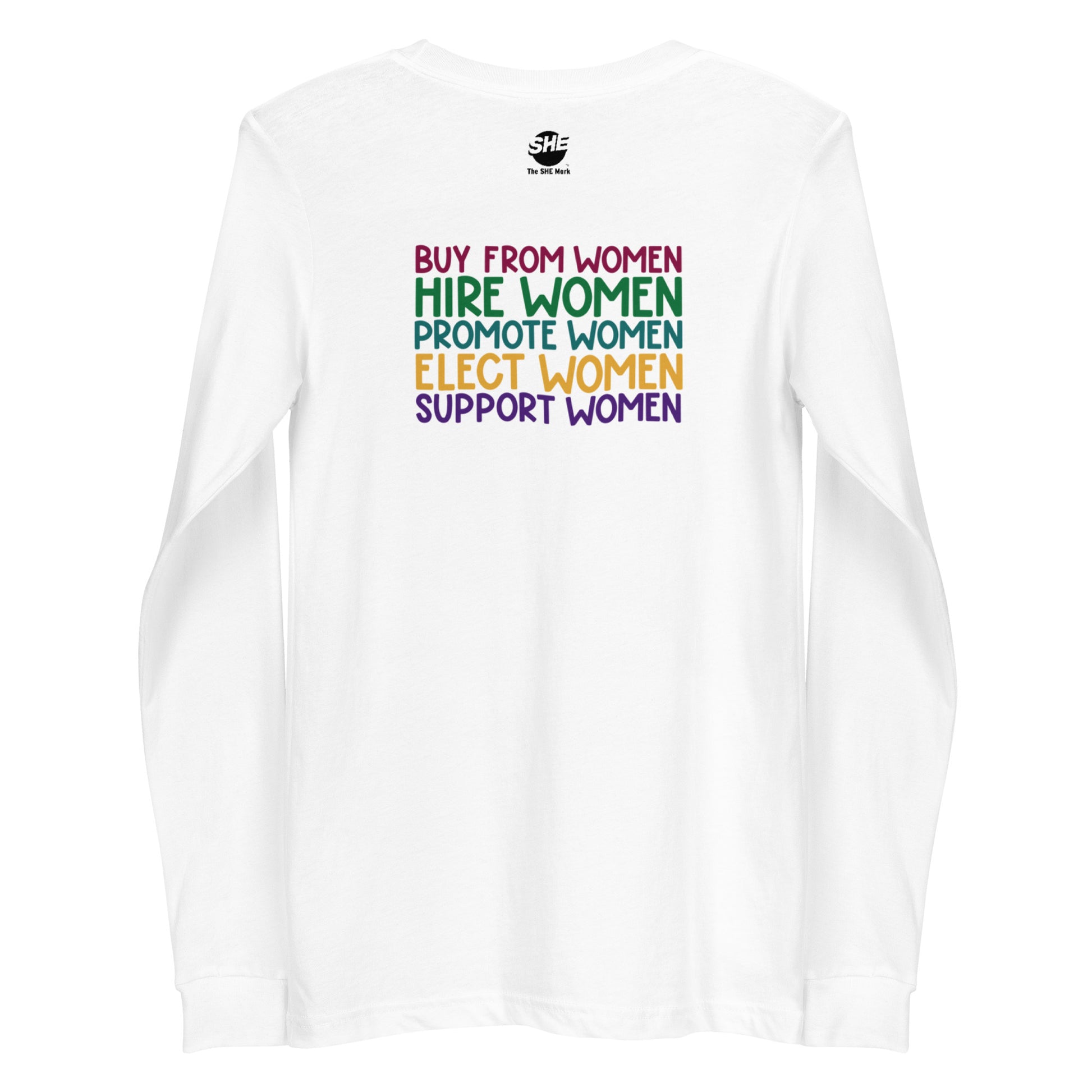 White long-sleeve crew neck shirt printed on the back with "Buy from women" in ruby, followed by "Hire women" in green, "Promote women" in teal, "Elect women" in gold, and "Support women" in purple.  Above it is The SHE Mark logo in black and the words 'The SHE Mark" below it.