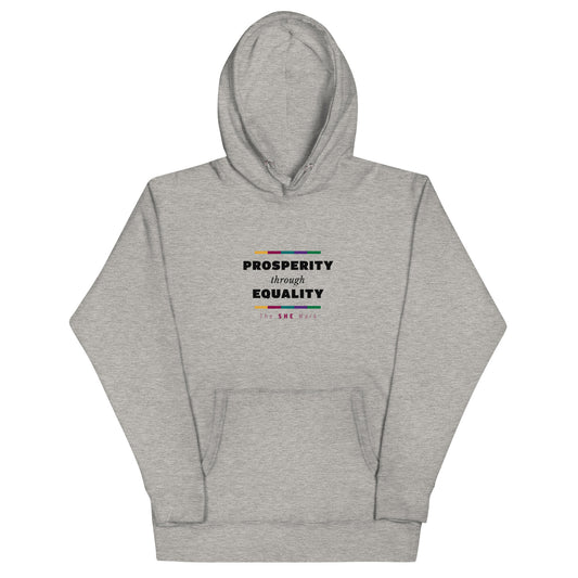 Grey hoodie sweatshirt with the phrase "prosperity through equality" on the front, centered on the chest. The phrase is in black text, with the words "prosperity" and "equality" in capital letters and bold font. Above and below the phrase is a bar with rectangles of the following colors: gold, ruby, teal, purple, and green. In small ruby text below the design, it reads "The SHE Mark." On the back of the hoodie at the neck is "SHE" in capital letters and in gold, with a ruby and teal shadow.